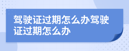 驾驶证过期怎么办驾驶证过期怎么办