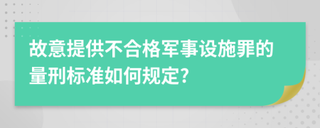 故意提供不合格军事设施罪的量刑标准如何规定?