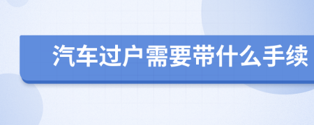 汽车过户需要带什么手续