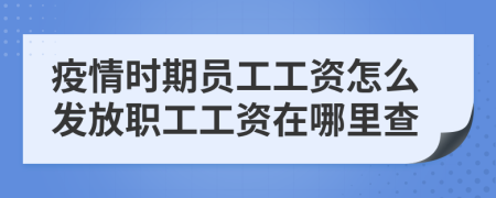 疫情时期员工工资怎么发放职工工资在哪里查