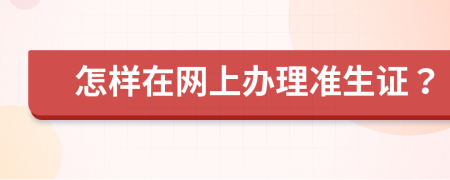 怎样在网上办理准生证？