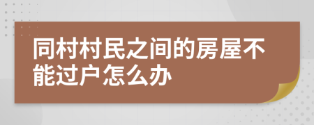 同村村民之间的房屋不能过户怎么办