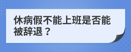 休病假不能上班是否能被辞退？