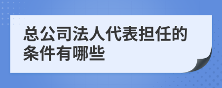 总公司法人代表担任的条件有哪些