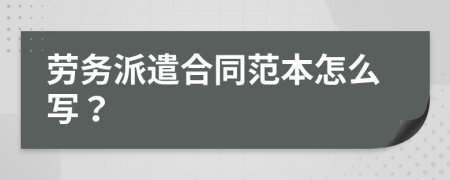 劳务派遣合同范本怎么写？