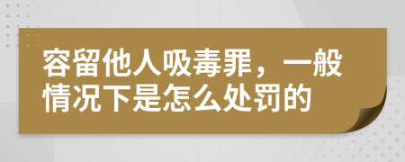 容留他人吸毒罪，一般情况下是怎么处罚的