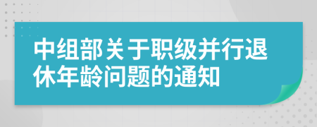 中组部关于职级并行退休年龄问题的通知