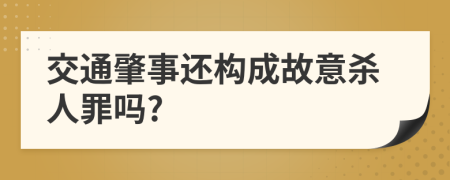 交通肇事还构成故意杀人罪吗?