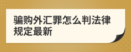 骗购外汇罪怎么判法律规定最新