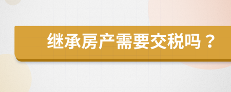 继承房产需要交税吗？