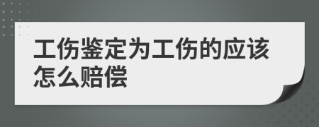工伤鉴定为工伤的应该怎么赔偿