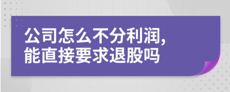 公司怎么不分利润, 能直接要求退股吗