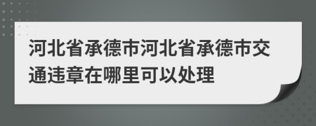 河北省承德市河北省承德市交通违章在哪里可以处理
