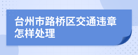 台州市路桥区交通违章怎样处理