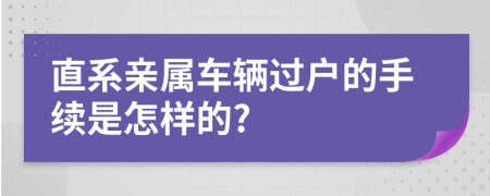 直系亲属车辆过户的手续是怎样的?