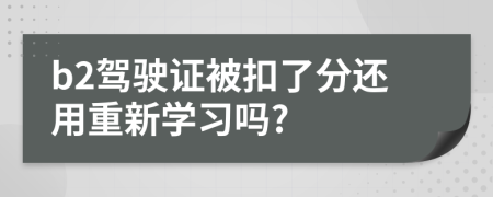 b2驾驶证被扣了分还用重新学习吗?