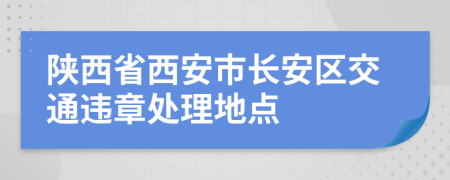 陕西省西安市长安区交通违章处理地点
