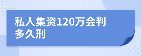 私人集资120万会判多久刑