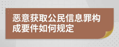 恶意获取公民信息罪构成要件如何规定