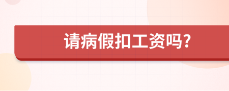 请病假扣工资吗?