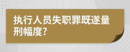 执行人员失职罪既遂量刑幅度?