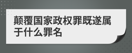 颠覆国家政权罪既遂属于什么罪名