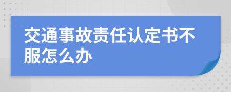 交通事故责任认定书不服怎么办