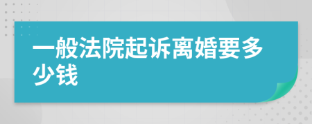 一般法院起诉离婚要多少钱