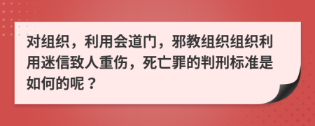 对组织，利用会道门，邪教组织组织利用迷信致人重伤，死亡罪的判刑标准是如何的呢？