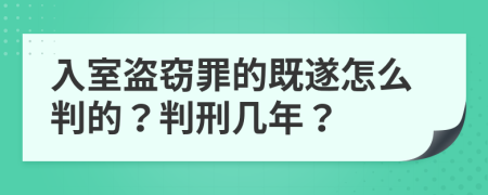 入室盗窃罪的既遂怎么判的？判刑几年？