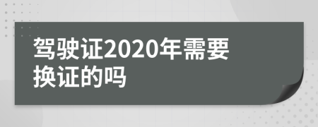 驾驶证2020年需要换证的吗