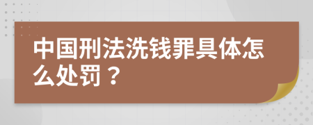 中国刑法洗钱罪具体怎么处罚？