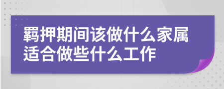 羁押期间该做什么家属适合做些什么工作