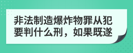 非法制造爆炸物罪从犯要判什么刑，如果既遂