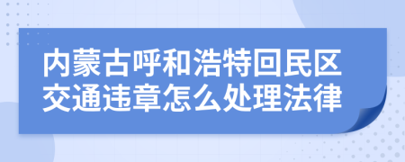 内蒙古呼和浩特回民区交通违章怎么处理法律