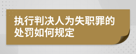 执行判决人为失职罪的处罚如何规定