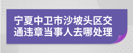 宁夏中卫市沙坡头区交通违章当事人去哪处理