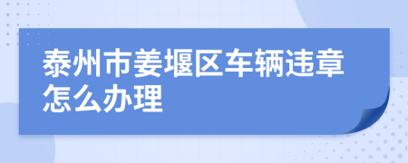 泰州市姜堰区车辆违章怎么办理