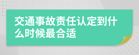交通事故责任认定到什么时候最合适
