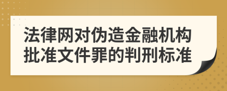 法律网对伪造金融机构批准文件罪的判刑标准