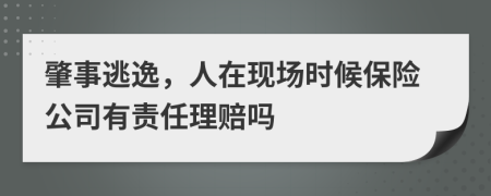 肇事逃逸，人在现场时候保险公司有责任理赔吗