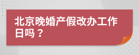 北京晚婚产假改办工作日吗？