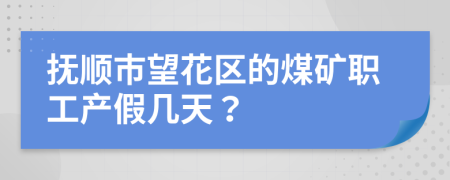 抚顺市望花区的煤矿职工产假几天？