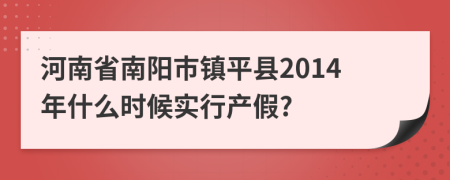 河南省南阳市镇平县2014年什么时候实行产假?