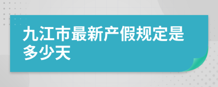 九江市最新产假规定是多少天