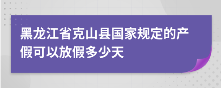 黑龙江省克山县国家规定的产假可以放假多少天