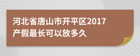 河北省唐山市开平区2017产假最长可以放多久