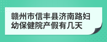 赣州市信丰县济南路妇幼保健院产假有几天