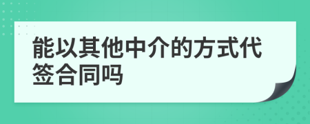 能以其他中介的方式代签合同吗