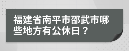 福建省南平市邵武市哪些地方有公休日？